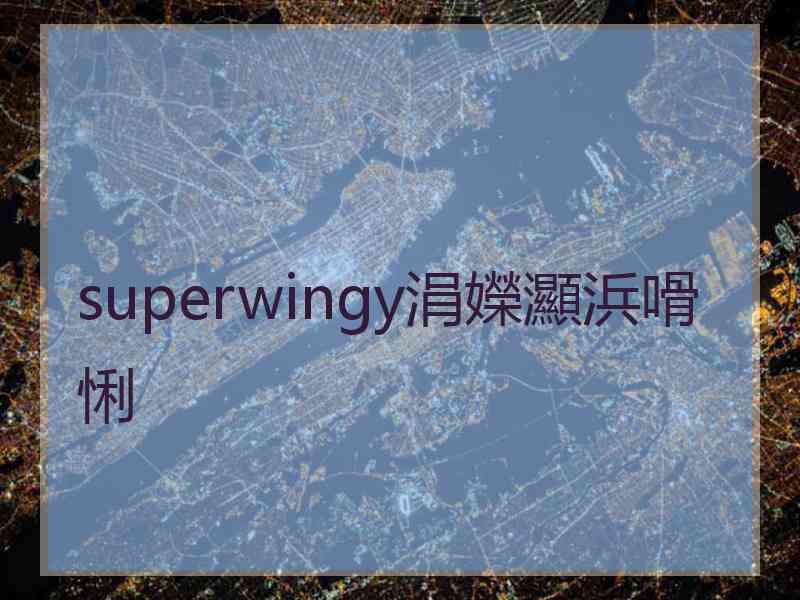 superwingy涓嬫灦浜嗗悧