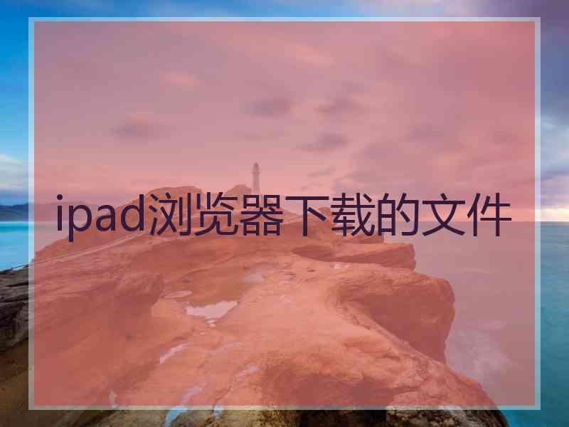 ipad浏览器下载的文件