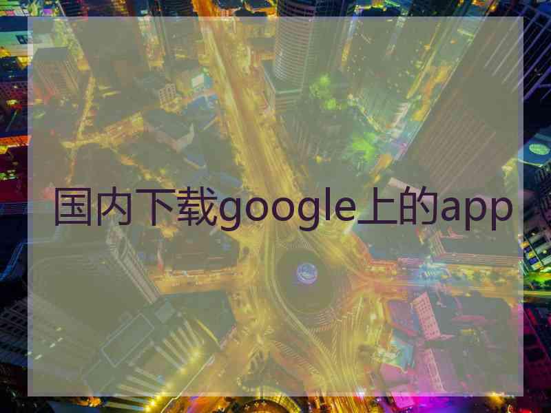 国内下载google上的app