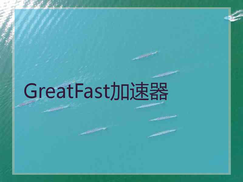 GreatFast加速器