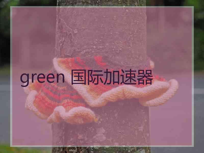 green 国际加速器