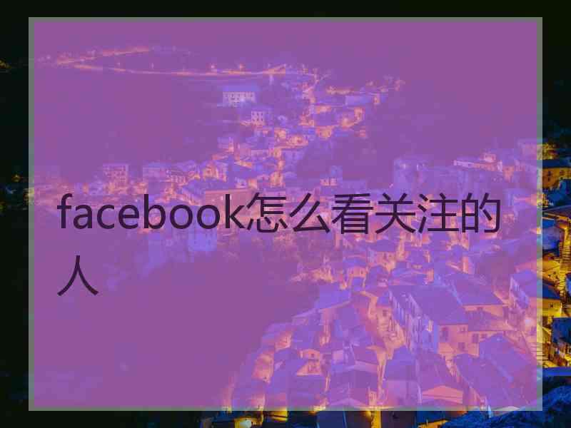 facebook怎么看关注的人