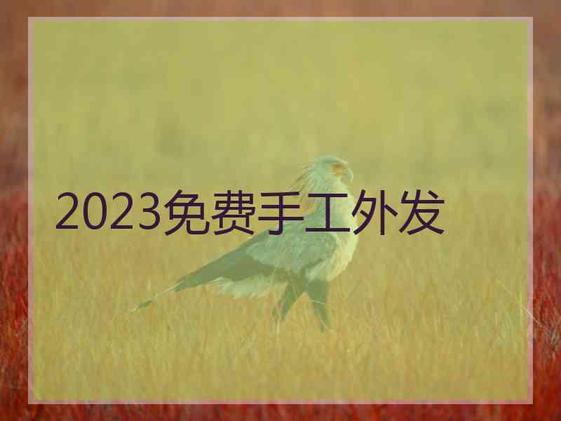 2023免费手工外发