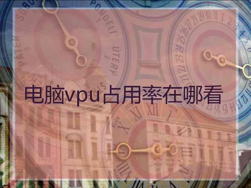 电脑vpu占用率在哪看