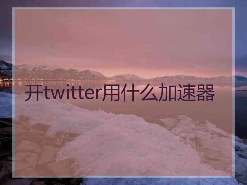 开twitter用什么加速器