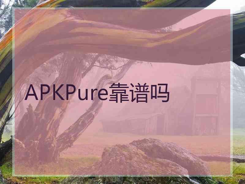 APKPure靠谱吗