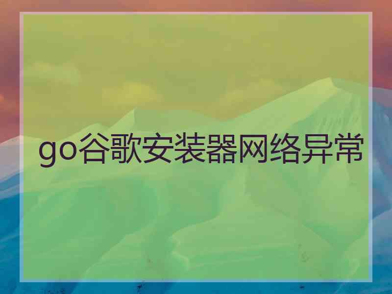 go谷歌安装器网络异常