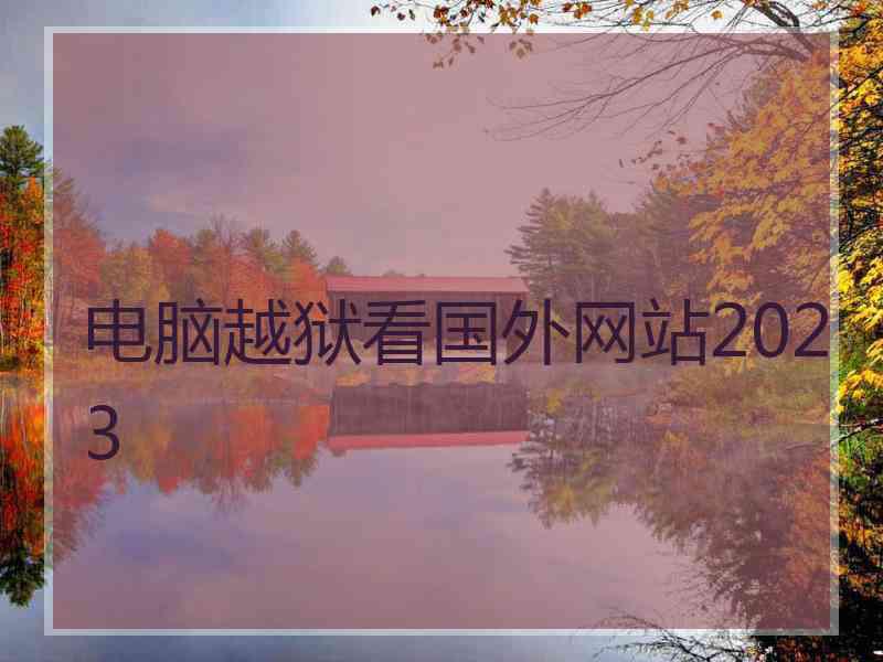 电脑越狱看国外网站2023