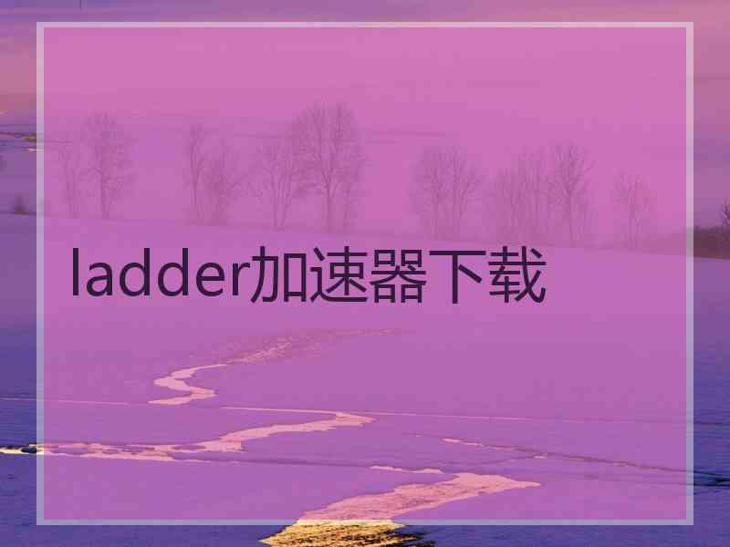 ladder加速器下载