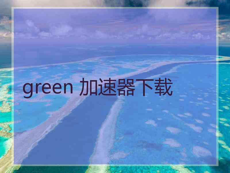 green 加速器下载