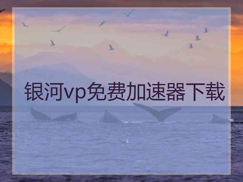 银河vp免费加速器下载