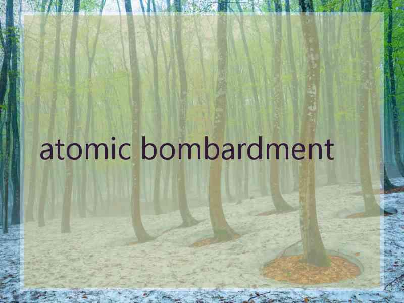 atomic bombardment