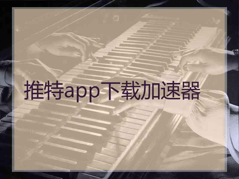 推特app下载加速器