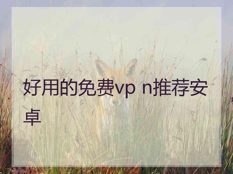 好用的免费vp n推荐安卓