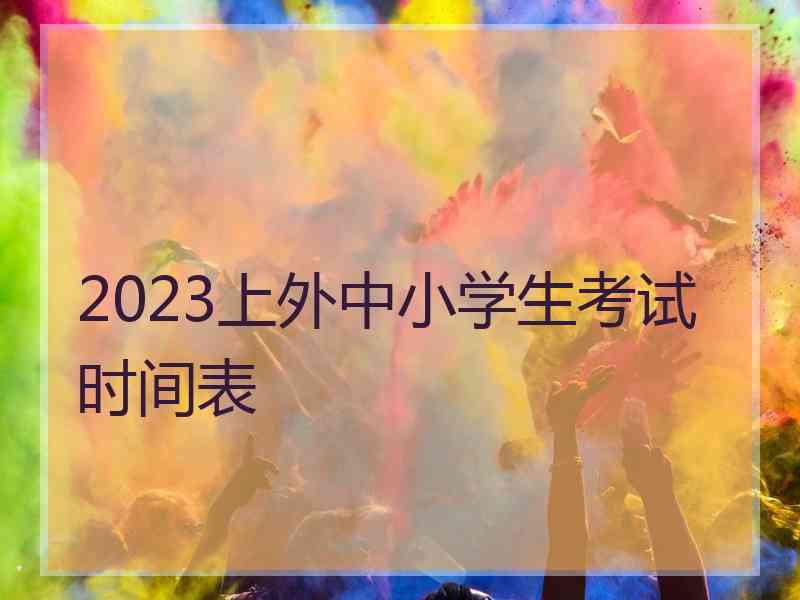 2023上外中小学生考试时间表