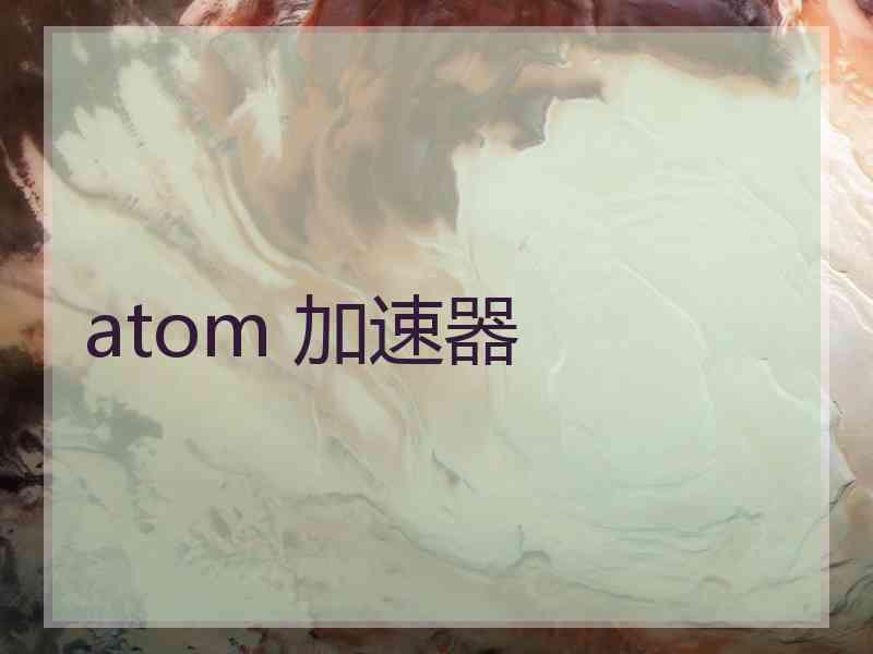 atom 加速器