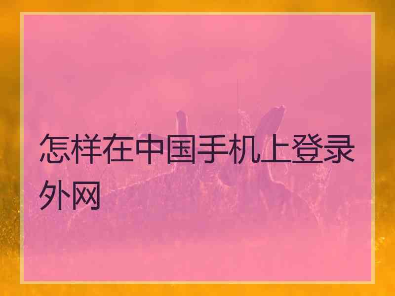 怎样在中国手机上登录外网