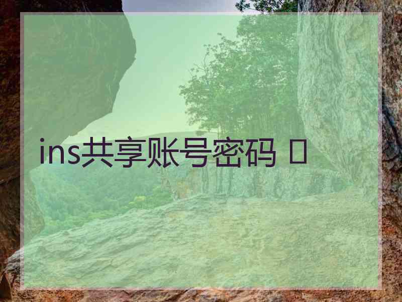 ins共享账号密码 	