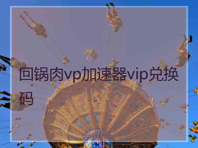 回锅肉vp加速器vip兑换码