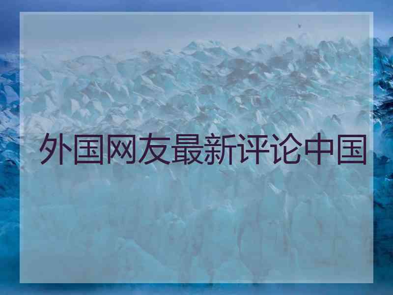 外国网友最新评论中国