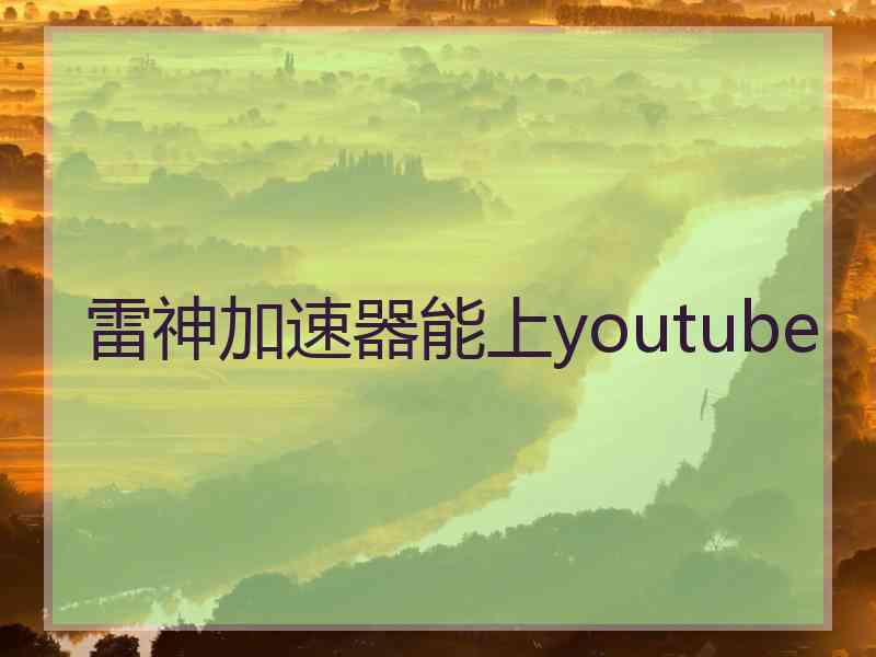 雷神加速器能上youtube