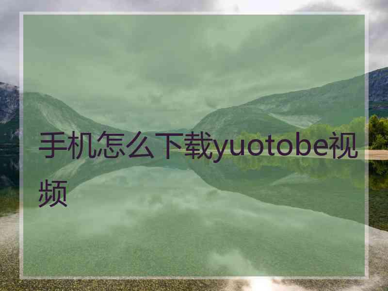 手机怎么下载yuotobe视频