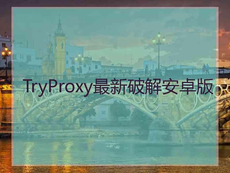 TryProxy最新破解安卓版