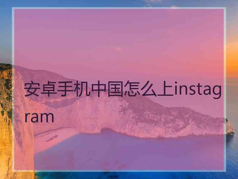 安卓手机中国怎么上instagram