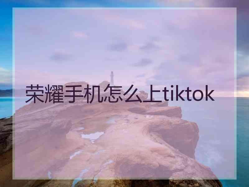 荣耀手机怎么上tiktok