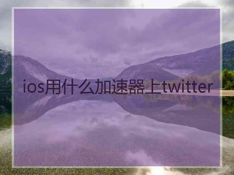 ios用什么加速器上twitter