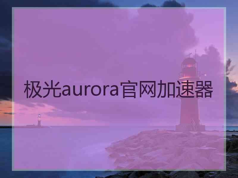 极光aurora官网加速器