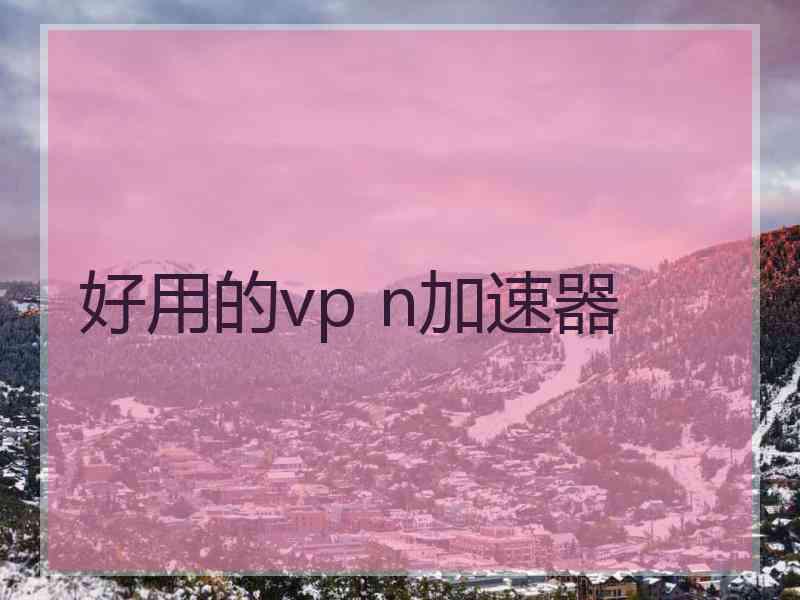 好用的vp n加速器