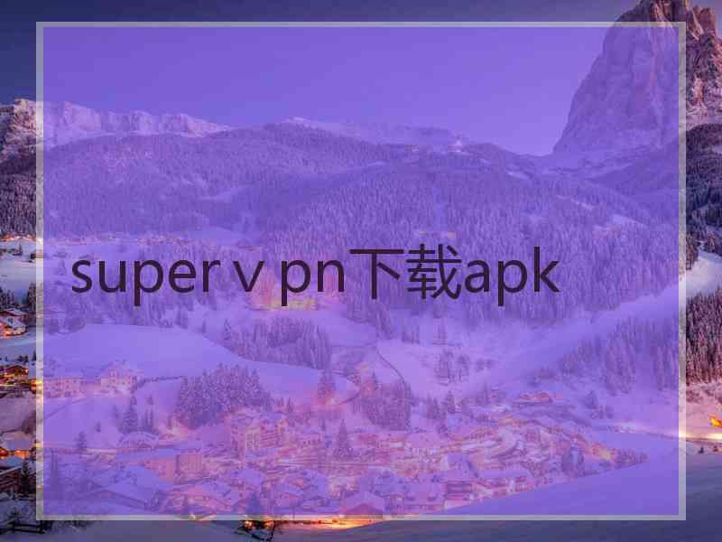 superⅴpn下载apk