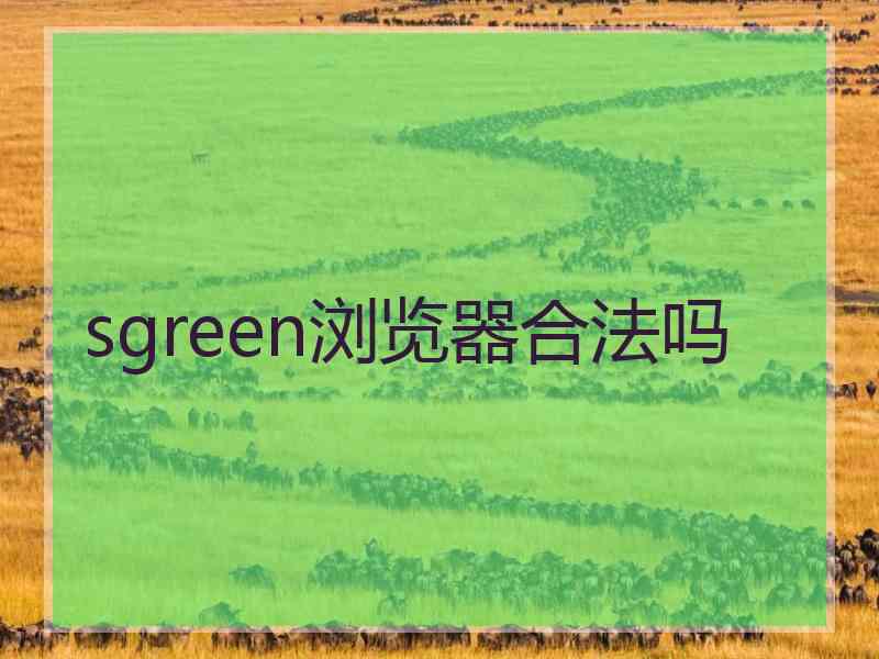 sgreen浏览器合法吗