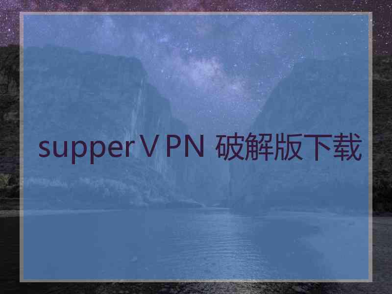 supperⅤPN 破解版下载