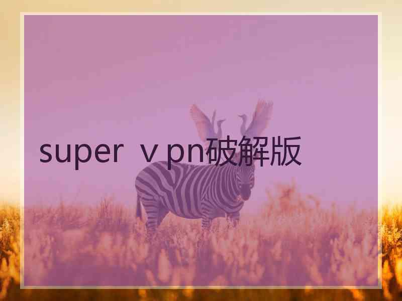 super ⅴpn破解版