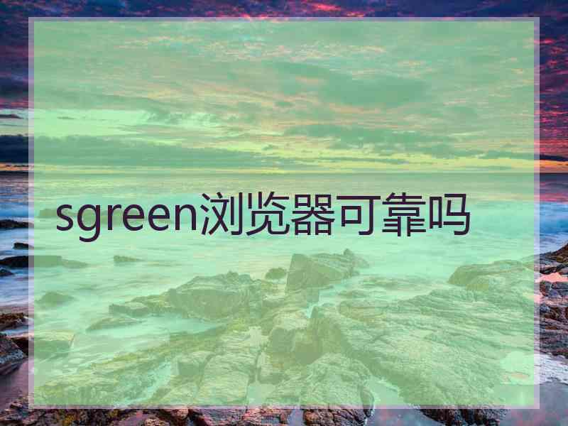 sgreen浏览器可靠吗