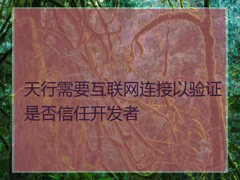 天行需要互联网连接以验证是否信任开发者