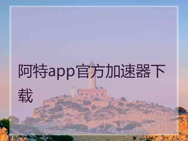 阿特app官方加速器下载