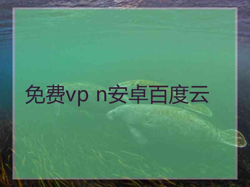 免费vp n安卓百度云