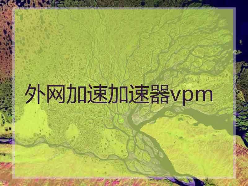 外网加速加速器vpm