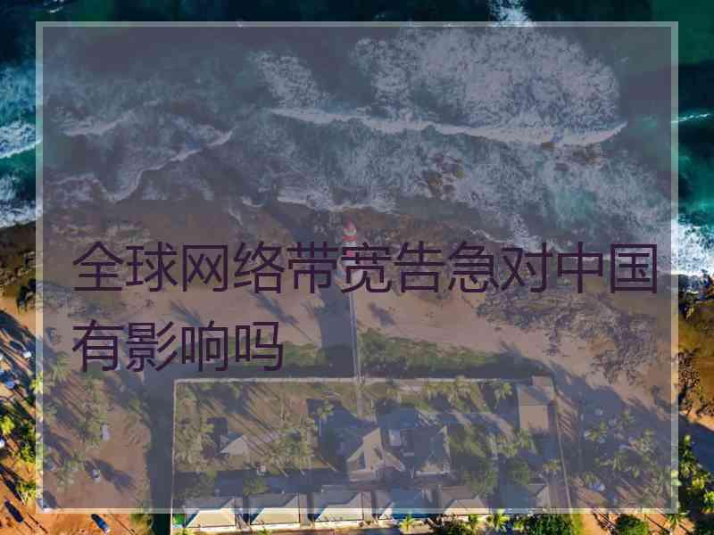 全球网络带宽告急对中国有影响吗