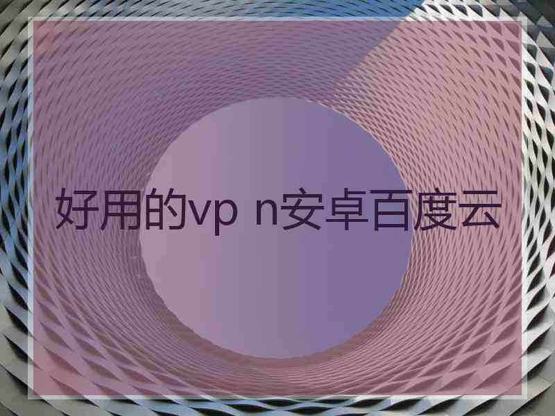 好用的vp n安卓百度云