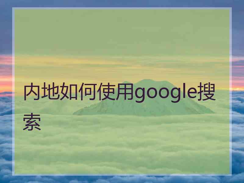 内地如何使用google搜索