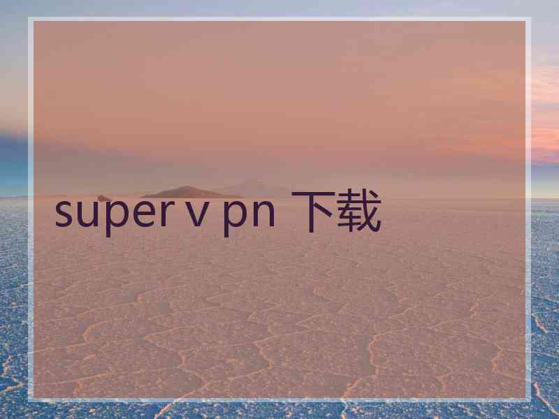 superⅴpn 下载