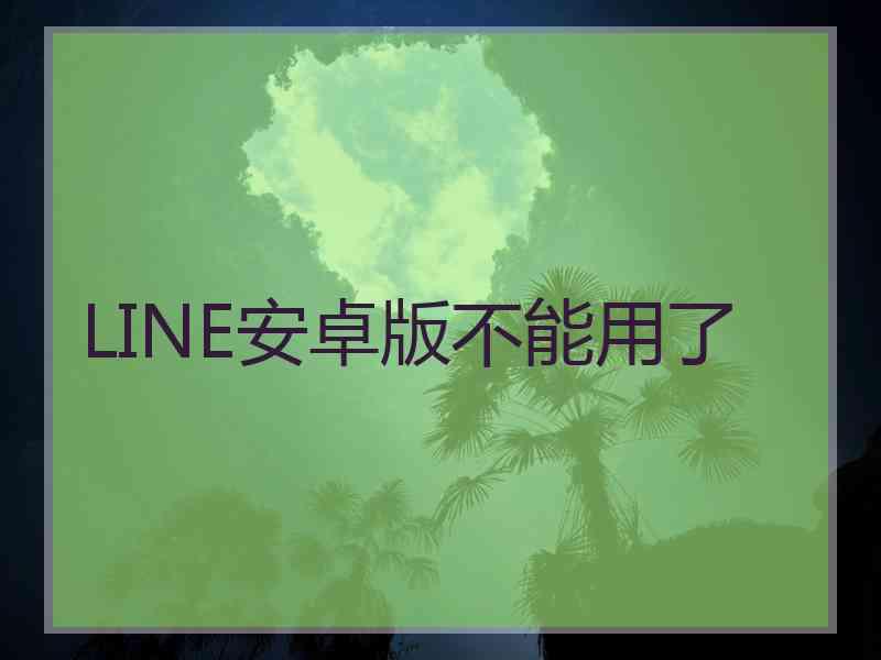 LINE安卓版不能用了