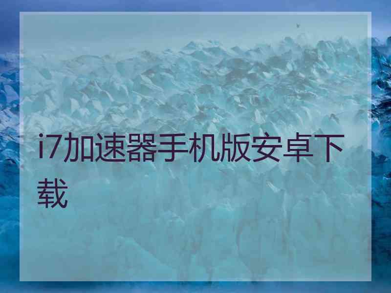 i7加速器手机版安卓下载