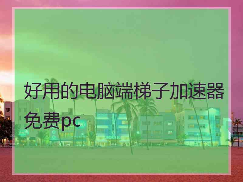 好用的电脑端梯子加速器免费pc