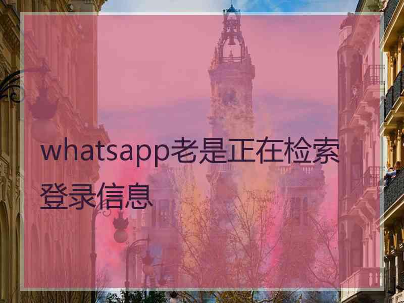 whatsapp老是正在检索登录信息