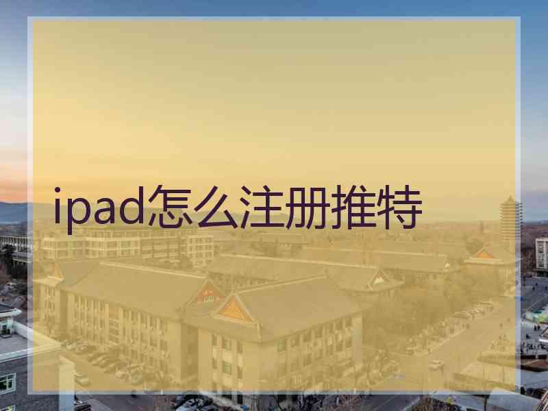 ipad怎么注册推特